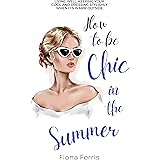 How to be Chic in the Summer: Living well, keeping your cool and dressing stylishly when it's warm outside (Seasonal Chic)