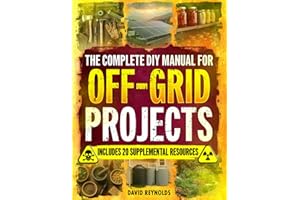 The Complete DIY Manual For Off-Grid Projects: Master 60+ Essential Techniques For Water, Power, Food, & Security For Self-Su