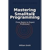 Mastering Smalltalk Programming: From Basics to Expert Proficiency