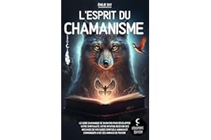 L’esprit du Chamanisme : Le guide chamanique de divination pour développer votre spiritualité, votre intuition, recevoir des 