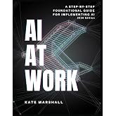 AI At Work: A Step-By-Step Foundational Guide For Implementing AI