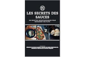 Les Secrets des Sauces : 120 Recettes Incontournables pour Rehausser Vos Plats: Découvrez un Voyage Culinaire à Travers les S
