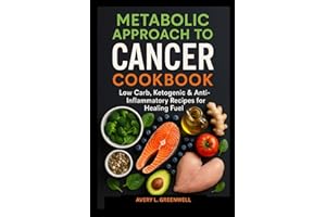 Metabolic Approach to Cancer Cookbook: Low Carb, Ketogenic & Anti Inflammatory Recipes for Healing Fuel