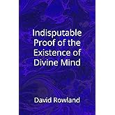 Indisputable Proof of the Existence of Divine Mind (The David Rowland series)