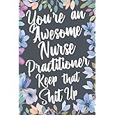 You're An Awesome Nurse Practitioner Keep That Shit Up: Funny Joke Appreciation & Encouragement Gift Idea for Nurse Practitioners. Thank You Gag Notebook Journal & Sketch Diary Present.