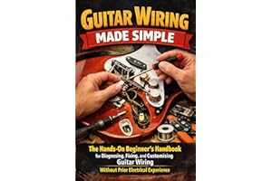 Guitar Wiring Made Simple: The Hands-On Beginner's Handbook for Diagnosing, Fixing, and Customising Guitar Wiring Without Pri