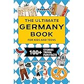 The Ultimate Germany Book For Kids And Teens: 100+ Fun And Educational Stories, Trivia Quizzes, And Fun Facts About Germany (Travel Books For Kids And Teens)