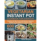 Vegetarian Instant Pot Cookbook for Everyday: Transform the Way You Eat with 600 Delicious Vegetarian Recipes for Your Instan