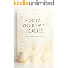 Grow Your Own Food.: The beginner’s guide. (The home grower’s guide Book 1)