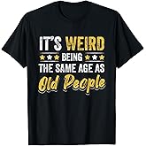 It's Weird Being The Same Age As Old People T-Shirt