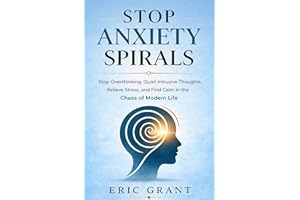 Stop Anxiety Spirals: Stop Overthinking, Quiet Intrusive Thoughts, Relieve Stress, and Find Calm in the Chaos of Modern Life 