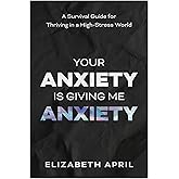 Your Anxiety Is Giving Me Anxiety: A Survival Guide for Thriving in a High-Stress World