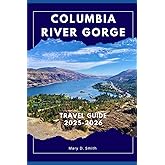 Columbia River Gorge Travel Guide 2025-2026: 100 Things to Do in Oregon for Nature Lovers, Foodies, and Culture Seekers — A Scenic Journey Through ... and Timeless Views of the Pacific Northwest