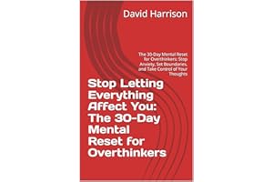 Stop Letting Everything Affect You: The 30-Day Mental Reset for Overthinkers: The 30-Day Mental Reset for Overthinkers: Stop 