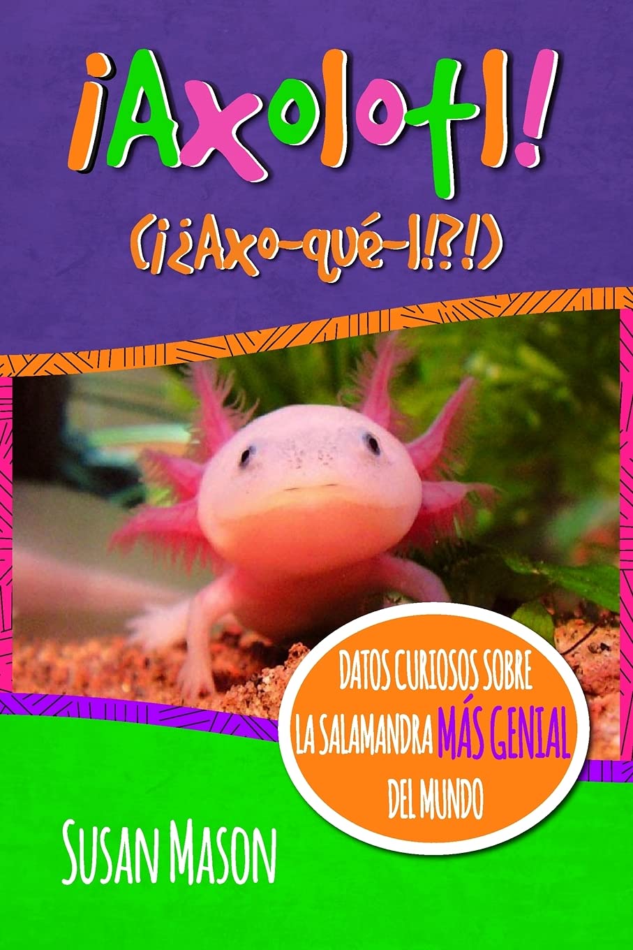 Axolotl Spanish Datos Curiosos Sobre La Salamanda Mas Genial Del Mundo Libro Informativo Ilustrado Para Ninos Mason Susan Shebs Stan Hsu Timothy Nafis Gary Amazon Es Libros