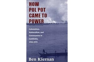 How Pol Pot Came to Power: Colonialism, Nationalism, and Communism in Cambodia, 1930–1975