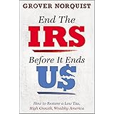 End the IRS Before It Ends Us: How to Restore a Low Tax, High Growth, Wealthy America