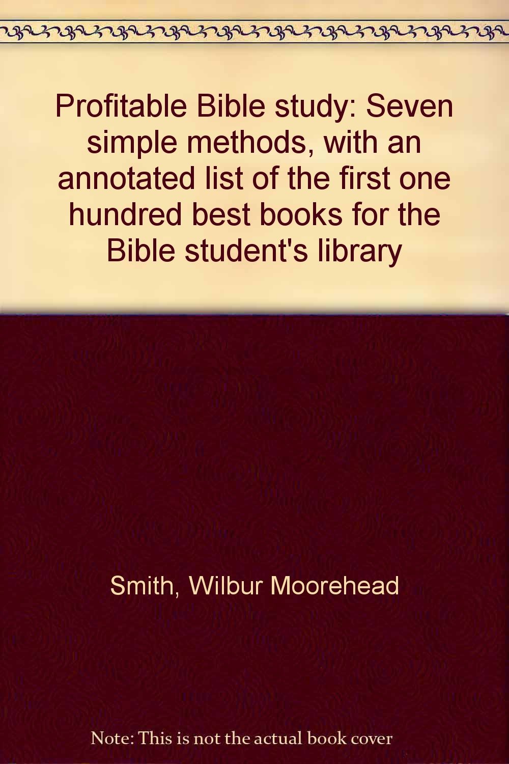 Profitable Bible Study: Seven Simple Methods, With An Annotated List Of The  First One Hundred Best Books For The Bible Student's Library: Smith, Wilbur  Moorehead: Amazon.com: Books