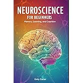 Neuroscience for Beginners: Memory, Learning, and Cognition: A comprehensive beginner’s guide to understanding memory, learning, and cognition through neuroscience fundamentals.