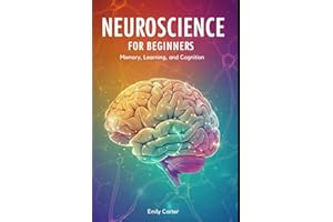 Neuroscience for Beginners: Memory, Learning, and Cognition: A comprehensive beginner’s guide to understanding memory, learning, and cognition through neuroscience fundamentals.