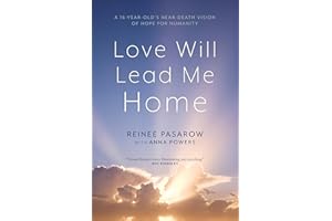 Love Will Lead Me Home: A Sixteen-Year-Old's Near-Death Vision of Hope for Humanity