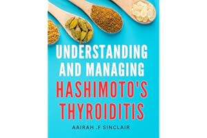 Understanding And Managing Hashimoto's Thyroiditis: Take Control of Your Health: Empowering Strategies to Navigate Hashimoto'