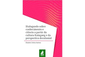 Dialogando sobre conhecimento e ciência a partir da cultura Kaingang e da perspectiva decolonial (Portuguese Edition)