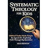Systematic Theology for Kids: Biblical Truths Made Simple for Ages 6–12—Exploring Faith Through Big Questions (The Big Questions Faith Series)
