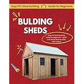 How to Build a Shed: An Easy-to-Follow Guide to Build Your Own Tool, Garden, or Storage Shed Like a Pro