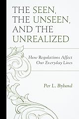 The Seen, the Unseen, and the Unrealized: How Regulations Affect Our Everyday Lives (Capitalist Thought: Studies in Philosophy, Politics, and Economics) Kindle Edition