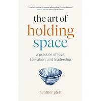 The Art of Holding Space: A Practice of Love, Liberation, and Leadership