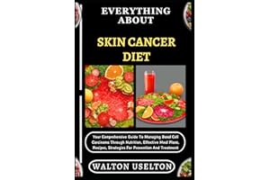 EVERYTHING ABOUT SKIN CANCER DIET: Your Comprehensive Guide To Managing Basal Cell Carcinoma Through Nutrition, Effective Mea