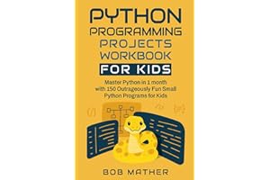 Python Programming Projects Workbook for Kids: Master Python in 1 month with 150 Outrageously Fun Small Python Programs for Kids (Python Coding for Absolute Beginners)