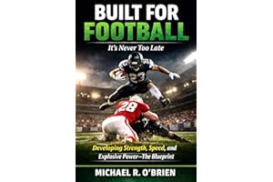 Built For Football - it's never too late!: The Blueprint for Developing Strength, Speed, and Explosive Power