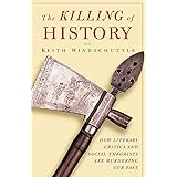 The Killing of History: How Literary Critics and Social Theorists Are Murdering Our Past