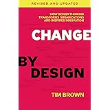 Change by Design, Revised and Updated: How Design Thinking Transforms Organizations and Inspires Innovation
