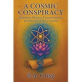 A Cosmic Conspiracy: Quantum Physics, Consciousness, and Secrets of the Universe