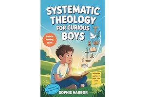 Systematic Theology For Curious Boys: A Thoughtful Introduction to Christian Theology That Makes Big Ideas Clear and Builds a