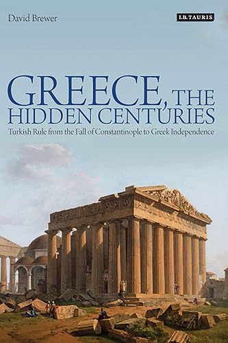 Download Greece, the Hidden Centuries: Turkish Rule from the Fall of Constantinople to Greek Independence PDF