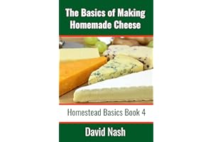 The Basics of Making Homemade Cheese: How to Make and Store Hard and Soft Cheeses, Yogurt, Tofu, Cheese Cultures, and Vegetab
