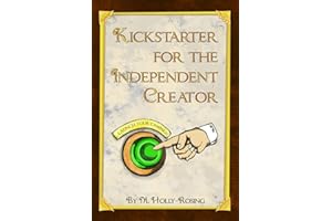 Kickstarter for the Independent Creator: A Practical and Informative Guide To Crowdfunding