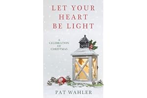 Let Your Heart Be Light: A Celebration of Christmas (A Collection of Holiday-Themed Stories, Essays, and Poetry)