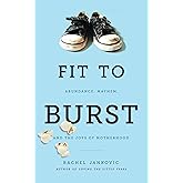 Fit to Burst: Abundance, Mayhem, and the Joys of Motherhood