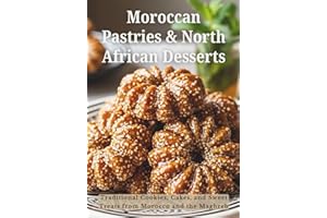 Moroccan Pastries & North African Desserts: Traditional Cookies, Cakes, and Sweets Treats from Morocco and the Maghreb