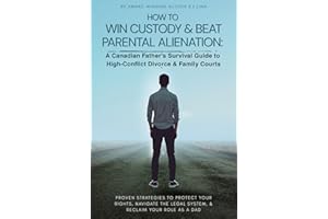 HOW TO WIN CUSTODY & BEAT PARENTAL ALIENATION A Canadian Father's Survival Guide to High-Conflict Divorce & Family Courts