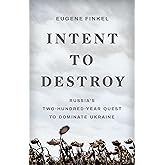 Intent to Destroy: Russia’s Two-Hundred-Year Quest to Dominate Ukraine