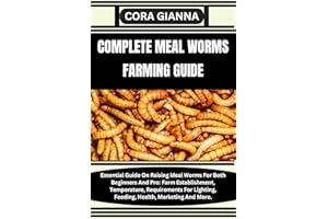 COMPLETE MEAL WORMS FARMING GUIDE: Essential Guide On Raising Meal Worms For Both Beginners And Pro: Farm Establishment, Temp