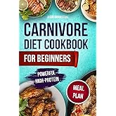 Carnivore Diet Cookbook for Beginners: Transform Your Body with 100 Delicious Recipes and a 28-Day Meal Plan for Health and Energy