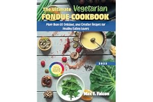 THE ULTIMATE VEGETARIAN FONDUE COOKBOOK: More than 60 Delicious and Creative Recipes For Healthy Eating Lovers