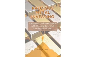 Precious Metal Investing: A Beginner’s Guide to Investing in Gold, Silver, and Rare Metals for Long-Term Wealth